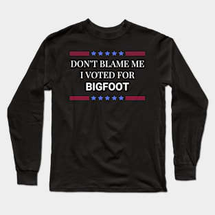 Don't Blame Me I Voted For Bigfoot Long Sleeve T-Shirt